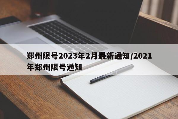 郑州限号2023年2月最新通知/2021年郑州限号通知