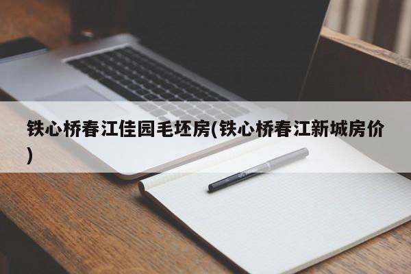 铁心桥春江佳园毛坯房(铁心桥春江新城房价)