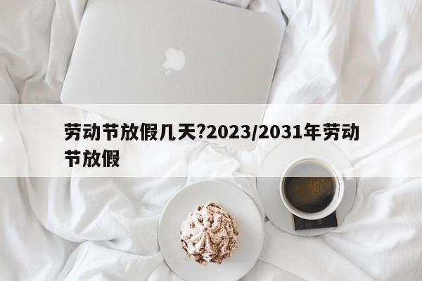 劳动节放假几天?2023/2031年劳动节放假