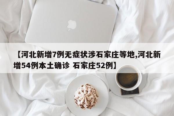 【河北新增7例无症状涉石家庄等地,河北新增54例本土确诊 石家庄52例】