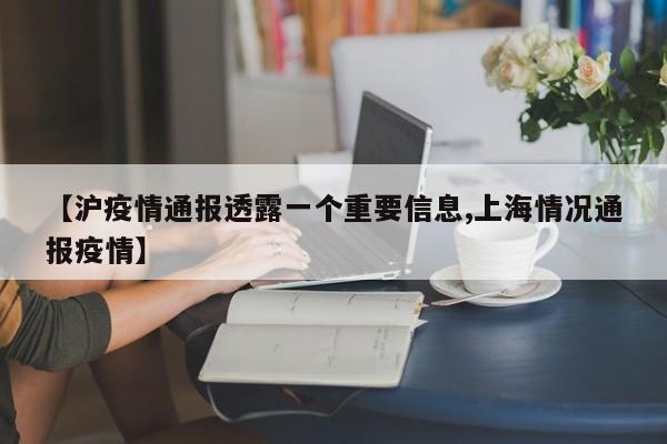 【沪疫情通报透露一个重要信息,上海情况通报疫情】