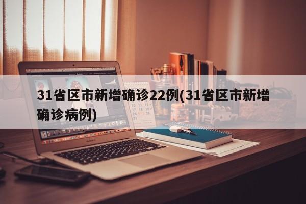 31省区市新增确诊22例(31省区市新增确诊病例)