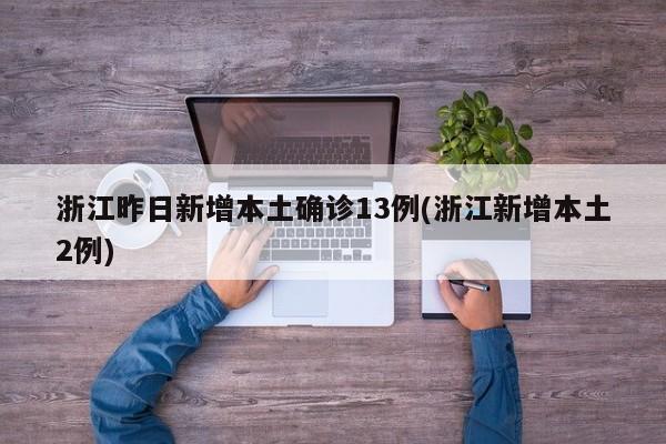 浙江昨日新增本土确诊13例(浙江新增本土2例)