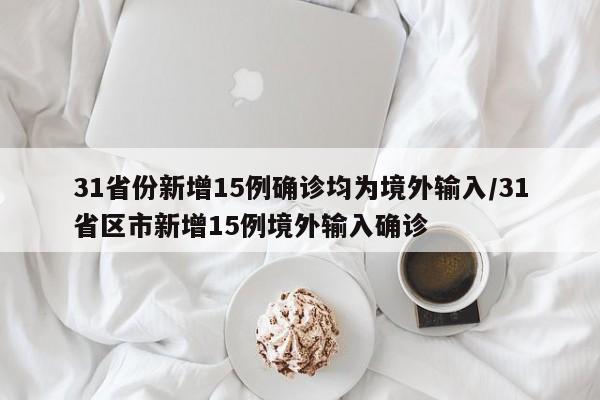 31省份新增15例确诊均为境外输入/31省区市新增15例境外输入确诊