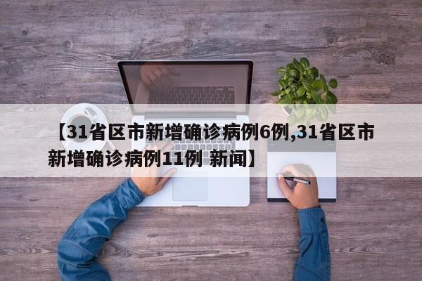 【31省区市新增确诊病例6例,31省区市新增确诊病例11例 新闻】