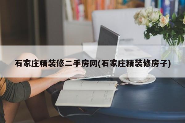 石家庄精装修二手房网(石家庄精装修房子)