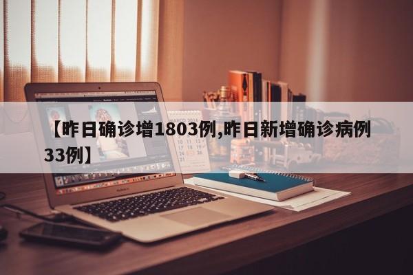 【昨日确诊增1803例,昨日新增确诊病例33例】