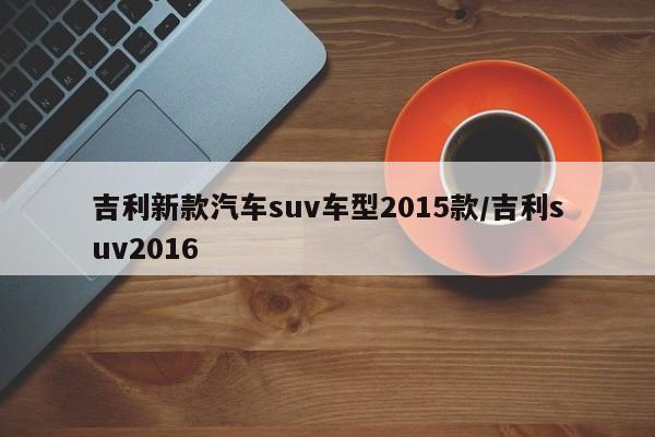 吉利新款汽车suv车型2015款/吉利suv2016