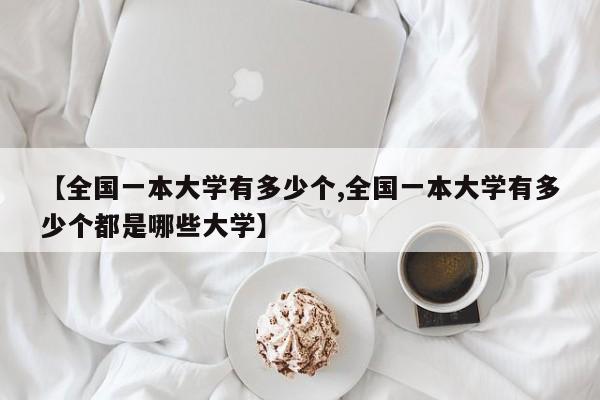 【全国一本大学有多少个,全国一本大学有多少个都是哪些大学】