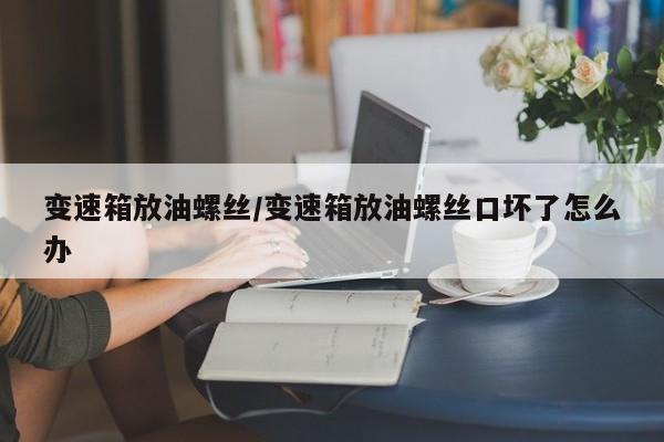 变速箱放油螺丝/变速箱放油螺丝口坏了怎么办