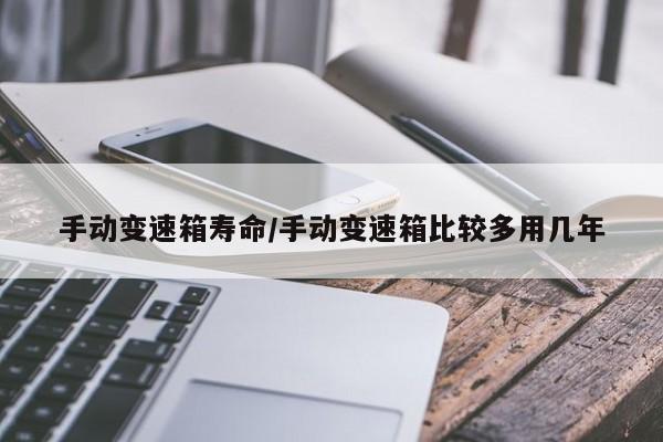 手动变速箱寿命/手动变速箱比较多用几年
