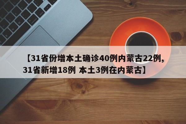 【31省份增本土确诊40例内蒙古22例,31省新增18例 本土3例在内蒙古】