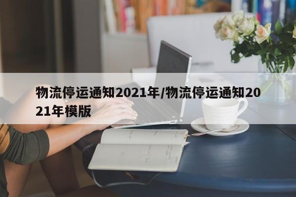 物流停运通知2021年/物流停运通知2021年模版