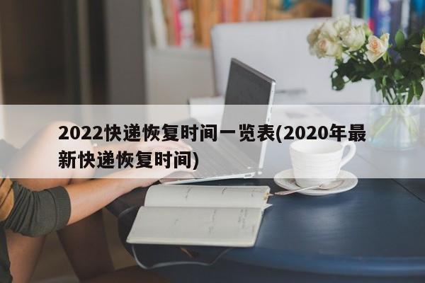 2022快递恢复时间一览表(2020年最新快递恢复时间)