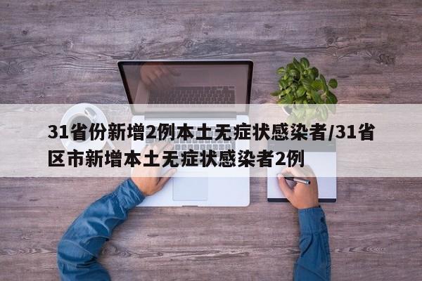 31省份新增2例本土无症状感染者/31省区市新增本土无症状感染者2例
