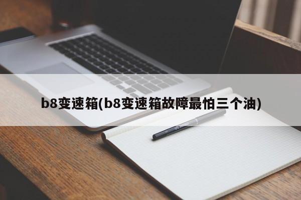 b8变速箱(b8变速箱故障最怕三个油)