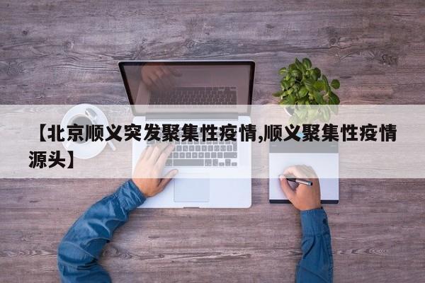 【北京顺义突发聚集性疫情,顺义聚集性疫情源头】