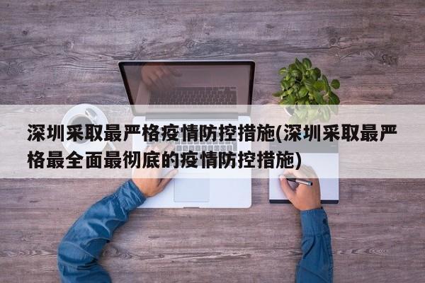 深圳采取最严格疫情防控措施(深圳采取最严格最全面最彻底的疫情防控措施)