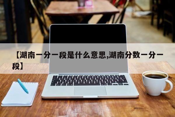 【湖南一分一段是什么意思,湖南分数一分一段】