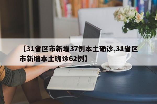 【31省区市新增37例本土确诊,31省区市新增本土确诊62例】