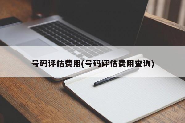 号码评估费用(号码评估费用查询)