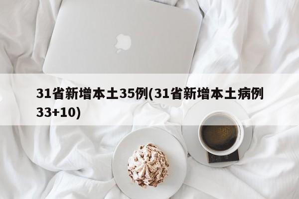 31省新增本土35例(31省新增本土病例33+10)