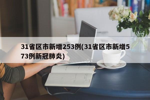 31省区市新增253例(31省区市新增573例新冠肺炎)
