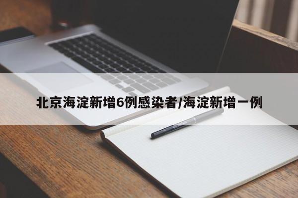 北京海淀新增6例感染者/海淀新增一例