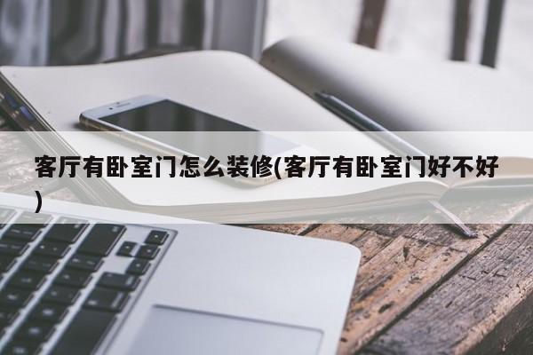 客厅有卧室门怎么装修(客厅有卧室门好不好)