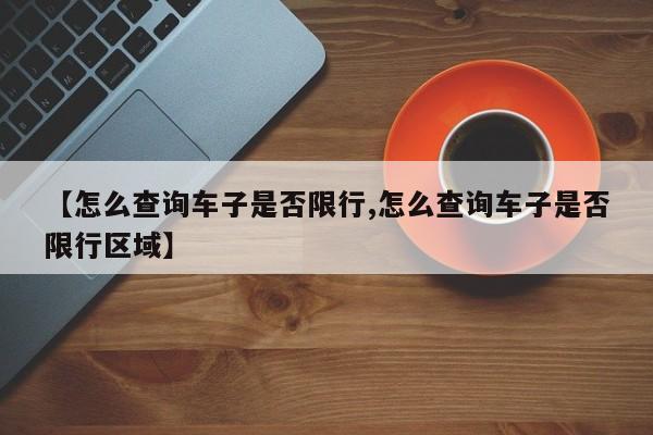 【怎么查询车子是否限行,怎么查询车子是否限行区域】