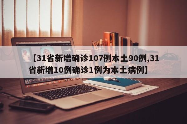 【31省新增确诊107例本土90例,31省新增10例确诊1例为本土病例】