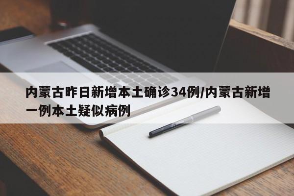 内蒙古昨日新增本土确诊34例/内蒙古新增一例本土疑似病例