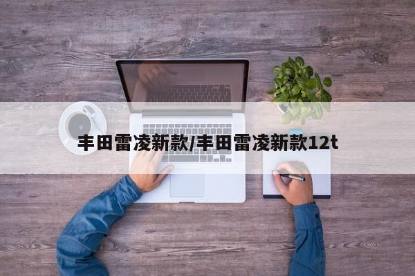 丰田雷凌新款/丰田雷凌新款12t