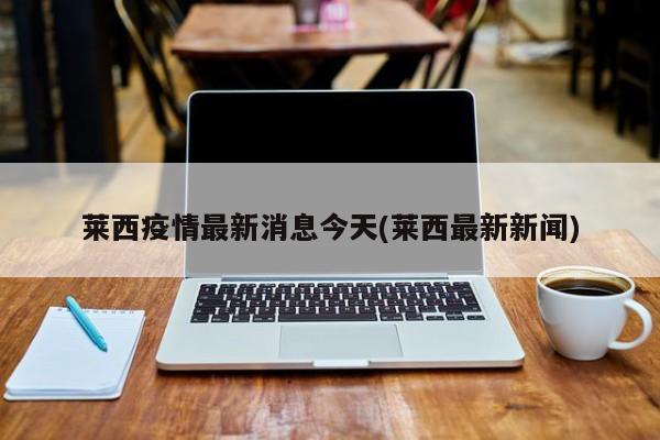 莱西疫情最新消息今天(莱西最新新闻)
