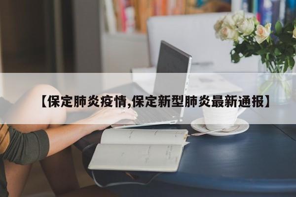 【保定肺炎疫情,保定新型肺炎最新通报】