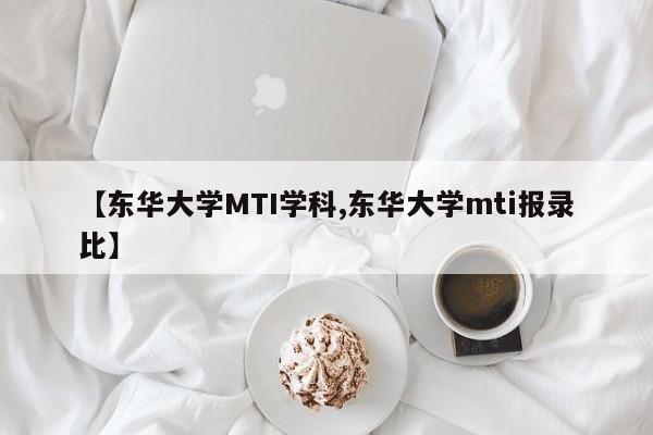 【东华大学MTI学科,东华大学mti报录比】
