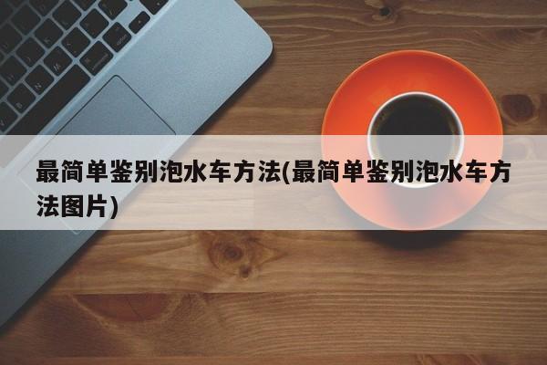 最简单鉴别泡水车方法(最简单鉴别泡水车方法图片)
