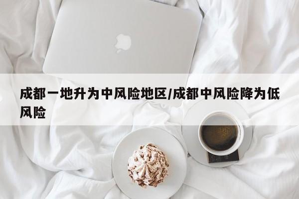 成都一地升为中风险地区/成都中风险降为低风险