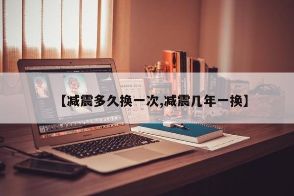 【减震多久换一次,减震几年一换】