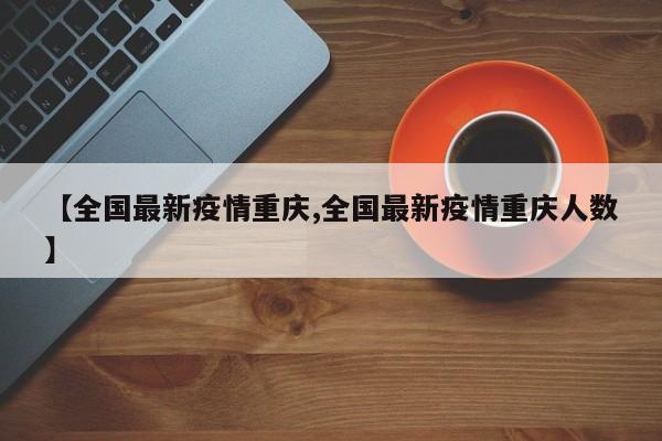 【全国最新疫情重庆,全国最新疫情重庆人数】