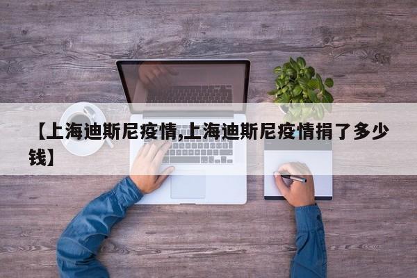 【上海迪斯尼疫情,上海迪斯尼疫情捐了多少钱】
