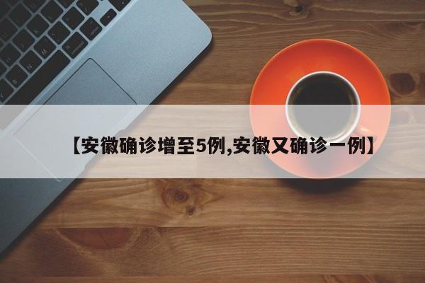 【安徽确诊增至5例,安徽又确诊一例】