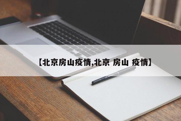 【北京房山疫情,北京 房山 疫情】