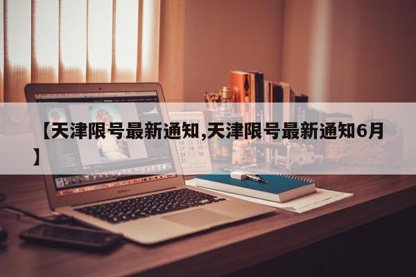 【天津限号最新通知,天津限号最新通知6月】