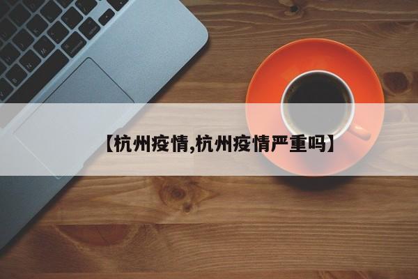【杭州疫情,杭州疫情严重吗】