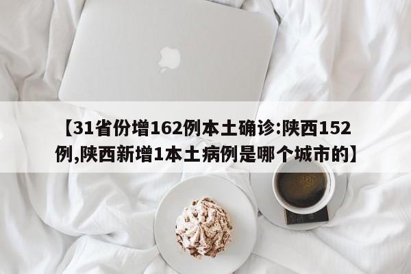【31省份增162例本土确诊:陕西152例,陕西新增1本土病例是哪个城市的】