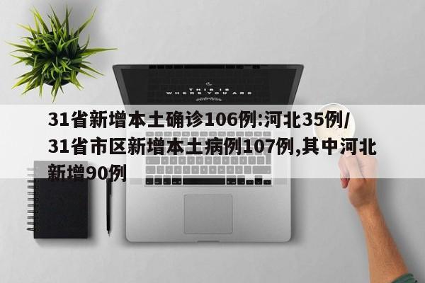 31省新增本土确诊106例:河北35例/31省市区新增本土病例107例,其中河北新增90例