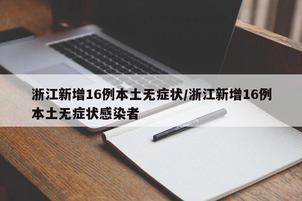 浙江新增16例本土无症状/浙江新增16例本土无症状感染者