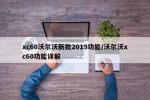 xc60沃尔沃新款2019功能/沃尔沃xc60功能详解