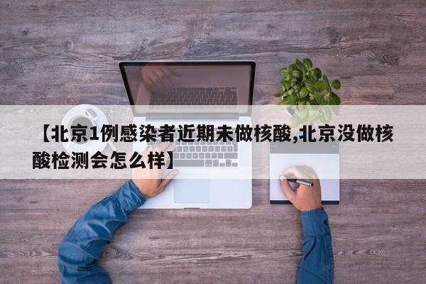 【北京1例感染者近期未做核酸,北京没做核酸检测会怎么样】